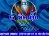 เปิดศึกยูโร 2020 พร้อมวิเคราะห์เจาะลึก 5 ทีมเต็งเจ้ายุโรป