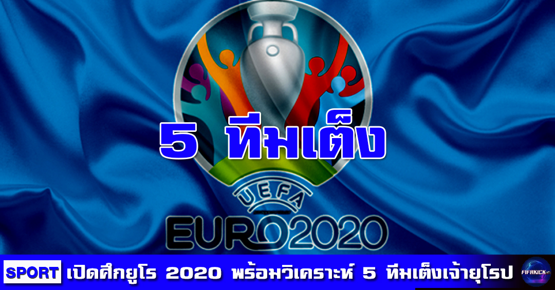 เปิดศึกยูโร 2020 พร้อมวิเคราะห์เจาะลึก 5 ทีมเต็งเจ้ายุโรป